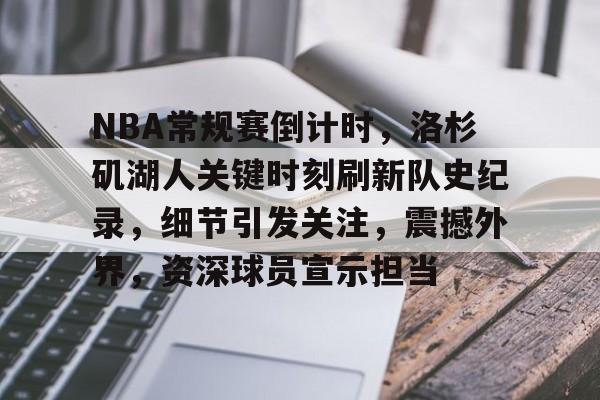 NBA常规赛倒计时，洛杉矶湖人关键时刻刷新队史纪录，细节引发关注，震撼外界，资深球员宣示担当的简单介绍-英雄联盟赛事